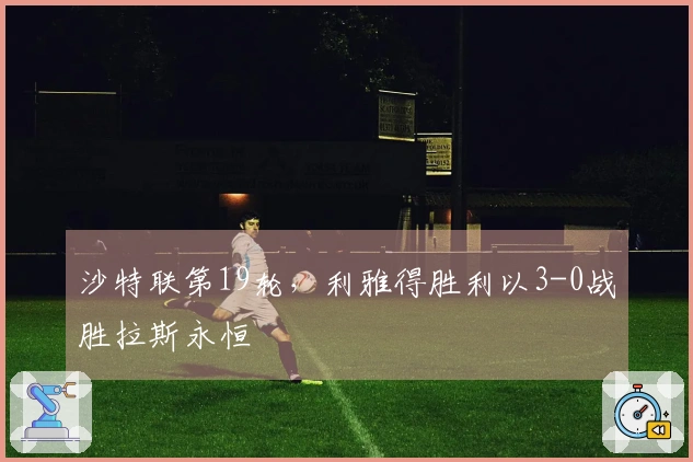 沙特联第19轮，利雅得胜利以3-0战胜拉斯永恒