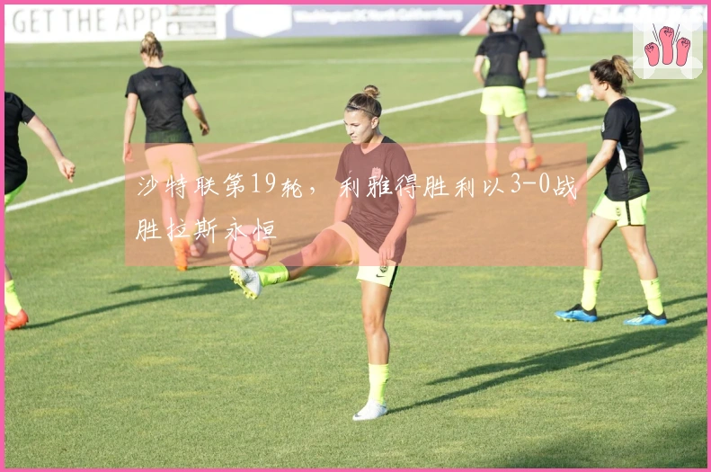 沙特联第19轮，利雅得胜利以3-0战胜拉斯永恒