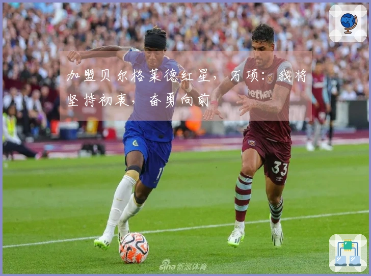 加盟贝尔格莱德红星，万项：我将坚持初衷，奋勇向前