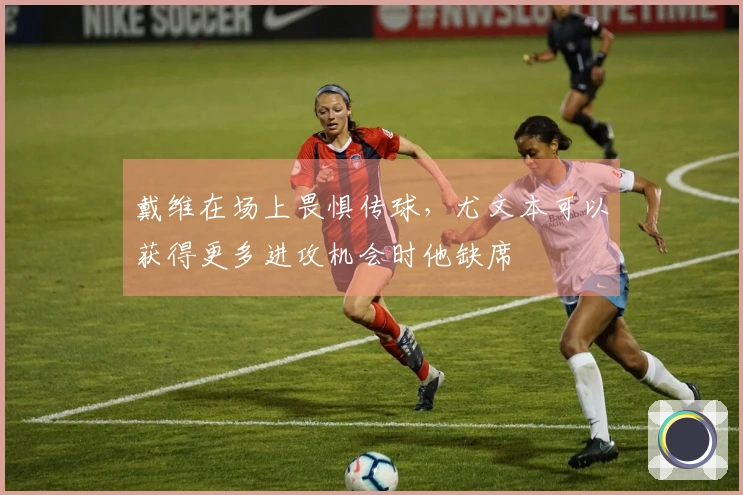 戴维在场上畏惧传球，尤文本可以获得更多进攻机会时他缺席