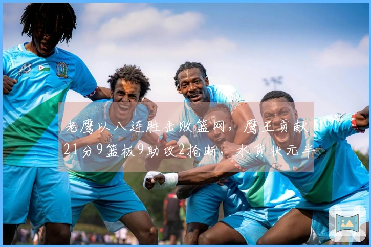 老鹰以八连胜击败篮网，鹰王贡献21分9篮板9助攻2抢断，水货状元半场得16分