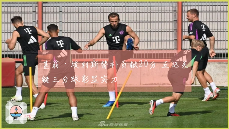 基翁·埃利斯替补贡献20分 五记关键三分球彰显实力