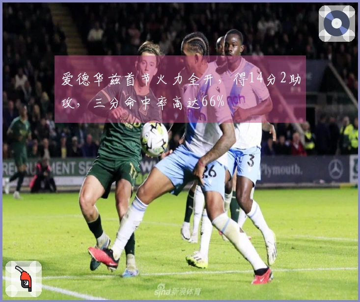 爱德华兹首节火力全开，得14分2助攻，三分命中率高达66%