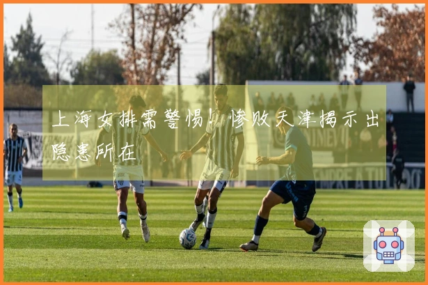 上海女排需警惕！惨败天津揭示出隐患所在