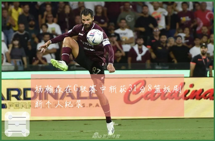 杨瀚森在G联赛中斩获31分8篮板刷新个人纪录