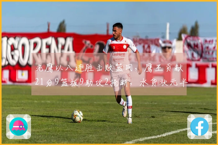 老鹰以八连胜击败篮网，鹰王贡献21分9篮板9助攻2抢断，水货状元半场得16分