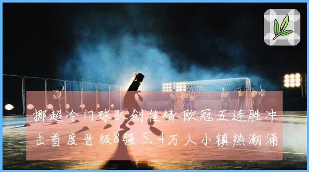 挪超冷门球队创佳绩 欧冠五连胜冲击首度晋级8强 5.4万人小镇热潮涌动