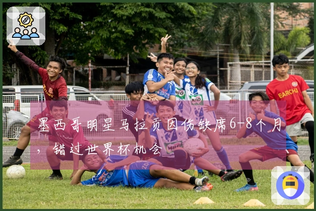 墨西哥明星马拉贡因伤缺席6-8个月，错过世界杯机会