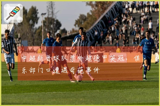 中超新晋球队票价超德甲英冠，俱乐部门口遭遇奇葩事件