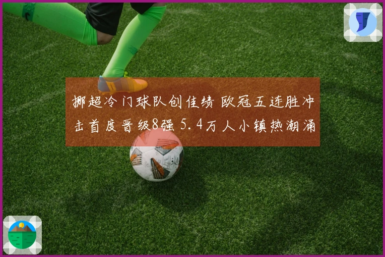 挪超冷门球队创佳绩 欧冠五连胜冲击首度晋级8强 5.4万人小镇热潮涌动