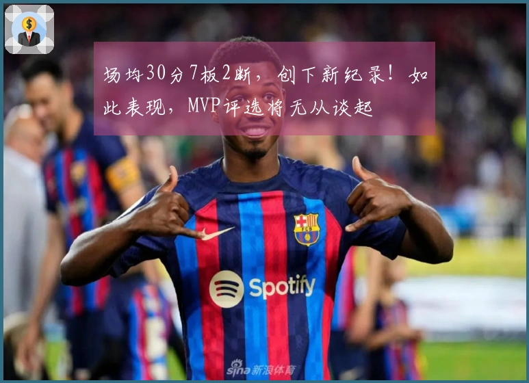 场均30分7板2断,创下新纪录!如此表现,MVP评选将无从谈起