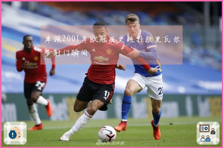 库佩2001年欧冠历史性扑救里瓦尔多射门瞬间