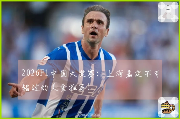 2026F1中国大奖赛：上海嘉定不可错过的美食推荐！