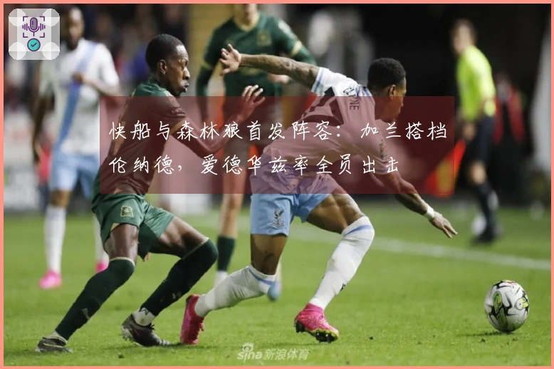 快船与森林狼首发阵容：加兰搭档伦纳德，爱德华兹率全员出击