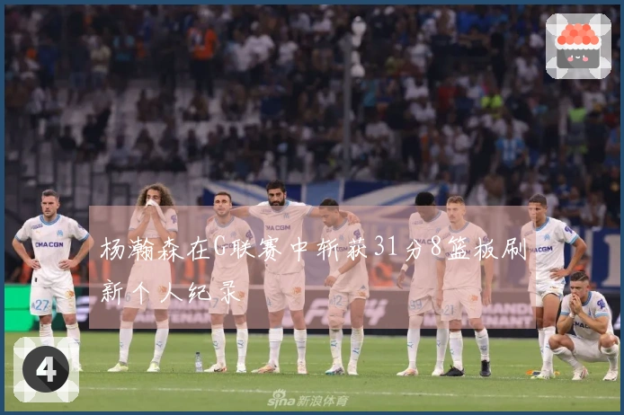 杨瀚森在G联赛中斩获31分8篮板刷新个人纪录